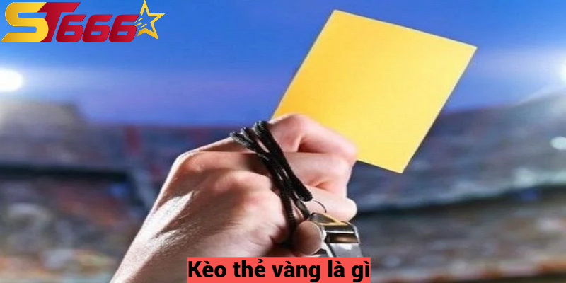 Kèo Thẻ Vàng Là Gì? Mẹo Chơi Cơ Bản Để Thắng Lớn Tại St666 1 Kèo thẻ vàng là gì?