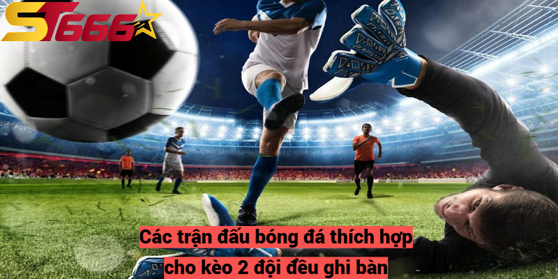 Kèo 2 Đội Ghi Bàn – Lợi Nhuận Cao Nếu Biết Cách Chơi Hợp Lý 3 Các trận đấu bóng đá thích hợp cho kèo 2 đội đều ghi bàn