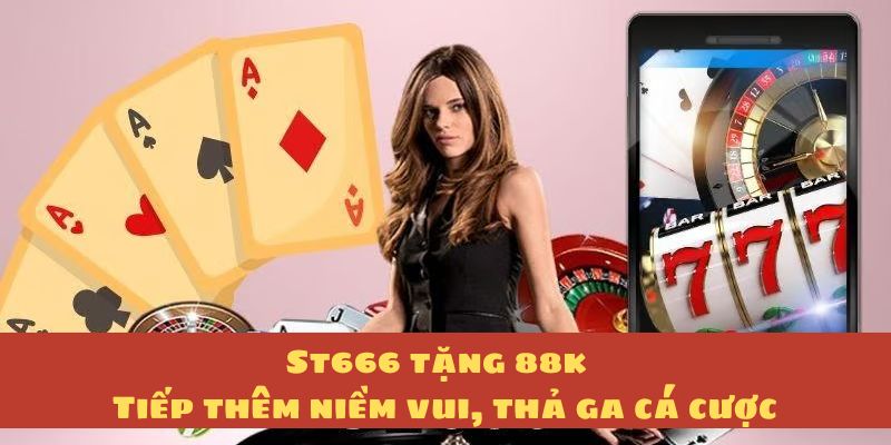 Giới thiệu chương trình khuyến mãi St666 tặng 88K Giới thiệu chương trình khuyến mãi St666 tặng 88K